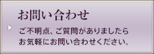 お問い合わせ ご不明点、ご質問がありましたらお気軽にお問い合わせください。