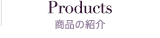 Products 商品の紹介